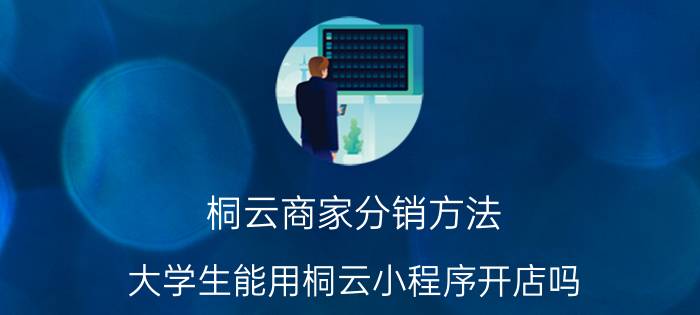 桐云商家分销方法 大学生能用桐云小程序开店吗？